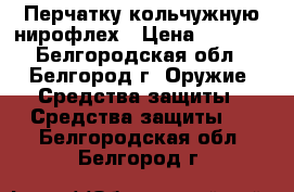 Перчатку кольчужную нирофлех › Цена ­ 4 000 - Белгородская обл., Белгород г. Оружие. Средства защиты » Средства защиты   . Белгородская обл.,Белгород г.